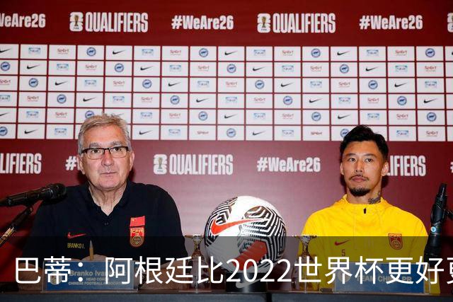巴蒂：阿根廷比2022世界杯更好更有经验，我看到梅西充满动力