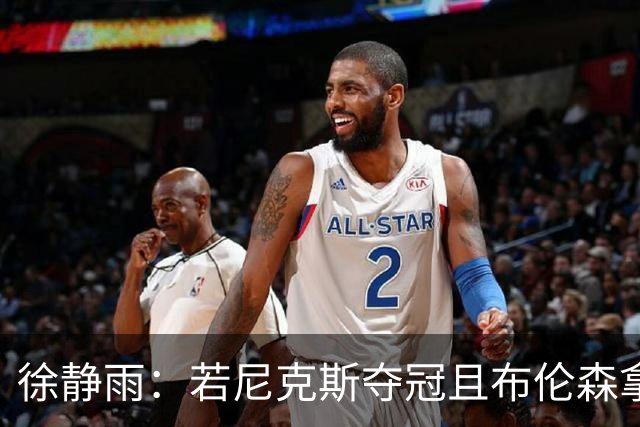 徐静雨：若尼克斯夺冠且布伦森拿FMVP 就和韦德有一拼 含金量高
