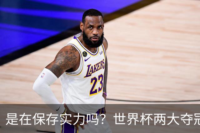 是在保存实力吗？世界杯两大夺冠热门热身赛同时“翻车”