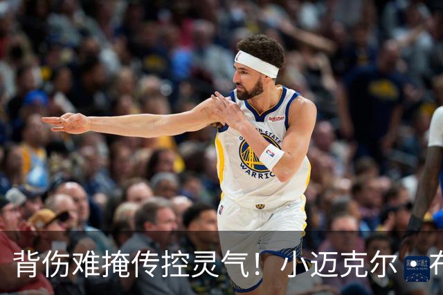背伤难掩传控灵气！小迈克尔·布朗：天才控卫模板三球 射程无限